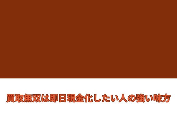 買取無双は即日現金化したい人の強い味方