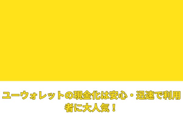 ユーウォレットの現金化は安心・迅速で利用者に大人気!